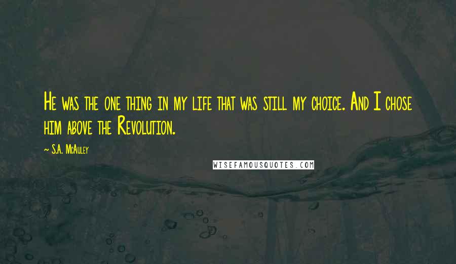 S.A. McAuley Quotes: He was the one thing in my life that was still my choice. And I chose him above the Revolution.
