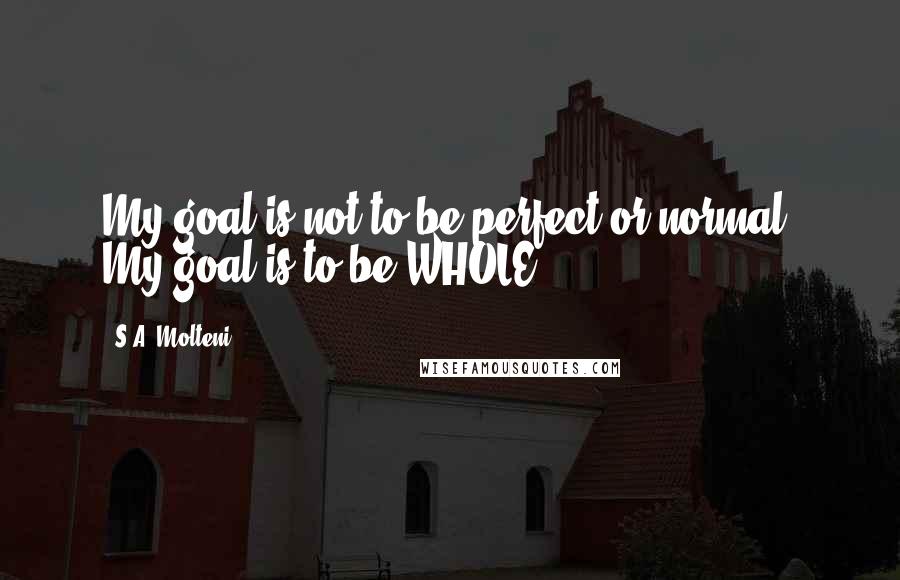 S.A. Molteni Quotes: My goal is not to be perfect or normal. My goal is to be WHOLE.