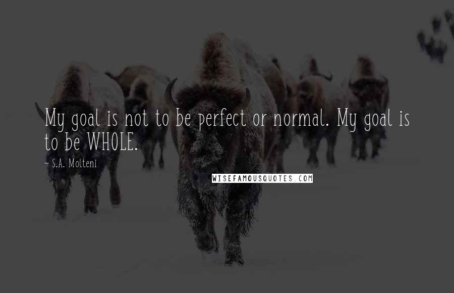 S.A. Molteni Quotes: My goal is not to be perfect or normal. My goal is to be WHOLE.