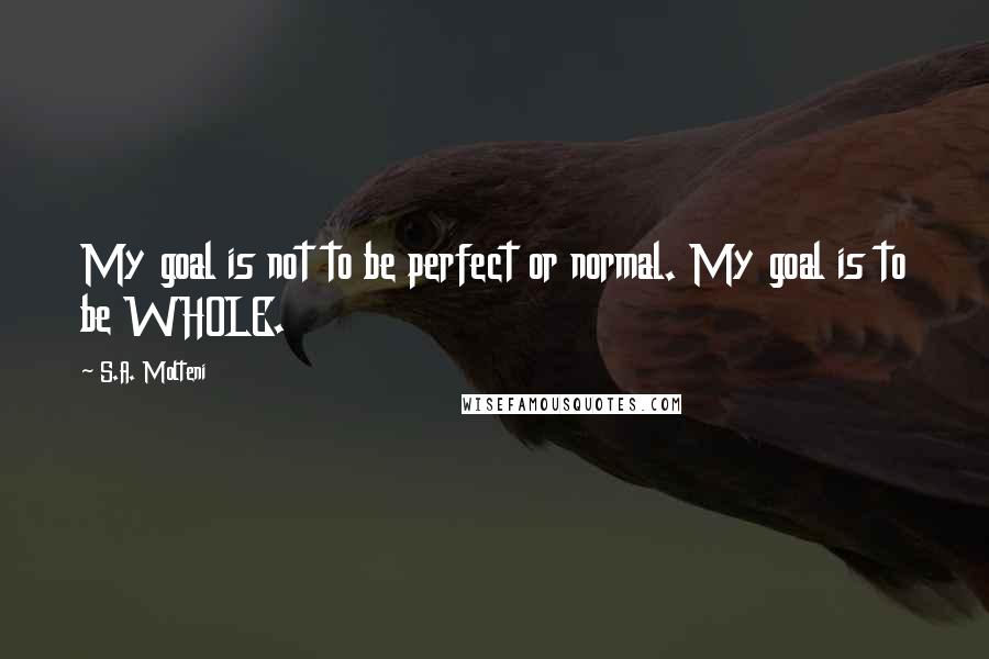 S.A. Molteni Quotes: My goal is not to be perfect or normal. My goal is to be WHOLE.