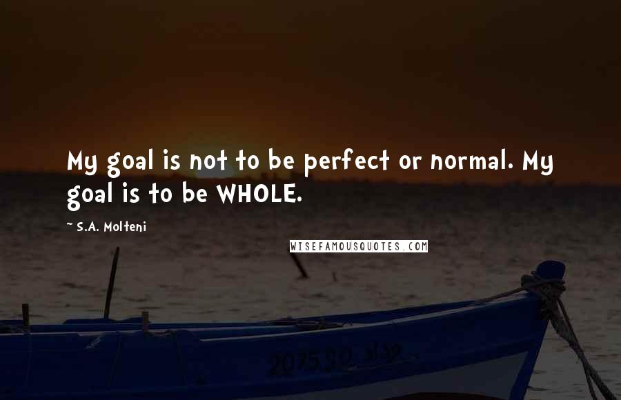 S.A. Molteni Quotes: My goal is not to be perfect or normal. My goal is to be WHOLE.