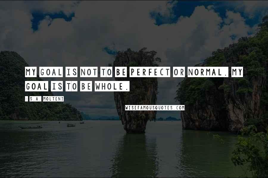 S.A. Molteni Quotes: My goal is not to be perfect or normal. My goal is to be WHOLE.