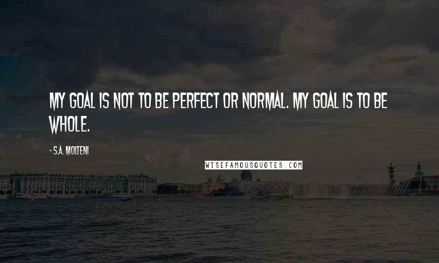 S.A. Molteni Quotes: My goal is not to be perfect or normal. My goal is to be WHOLE.