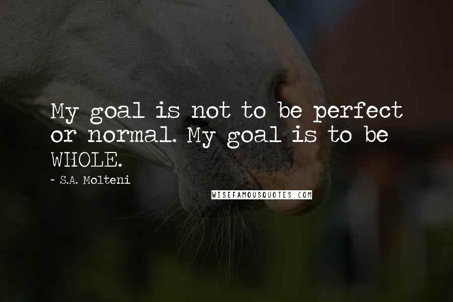 S.A. Molteni Quotes: My goal is not to be perfect or normal. My goal is to be WHOLE.