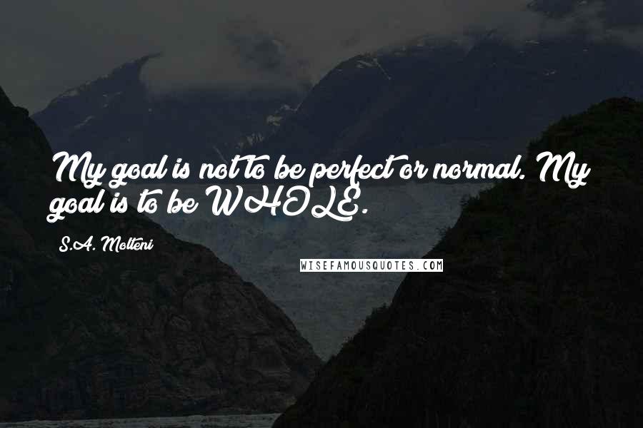 S.A. Molteni Quotes: My goal is not to be perfect or normal. My goal is to be WHOLE.