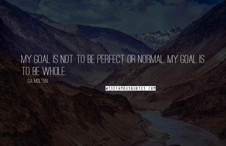 S.A. Molteni Quotes: My goal is not to be perfect or normal. My goal is to be WHOLE.