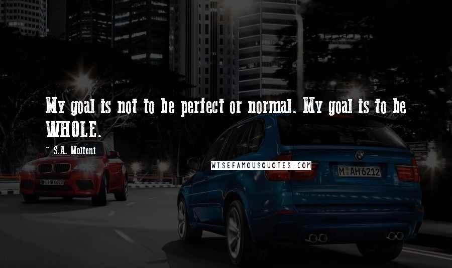 S.A. Molteni Quotes: My goal is not to be perfect or normal. My goal is to be WHOLE.