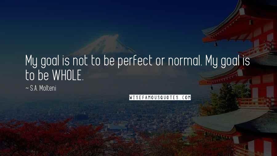 S.A. Molteni Quotes: My goal is not to be perfect or normal. My goal is to be WHOLE.