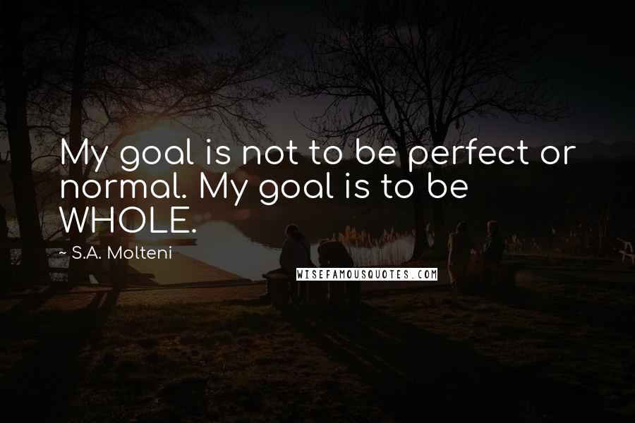 S.A. Molteni Quotes: My goal is not to be perfect or normal. My goal is to be WHOLE.