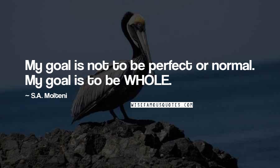 S.A. Molteni Quotes: My goal is not to be perfect or normal. My goal is to be WHOLE.