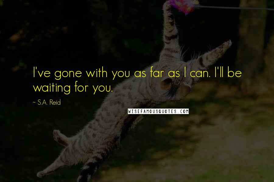 S.A. Reid Quotes: I've gone with you as far as I can. I'll be waiting for you.