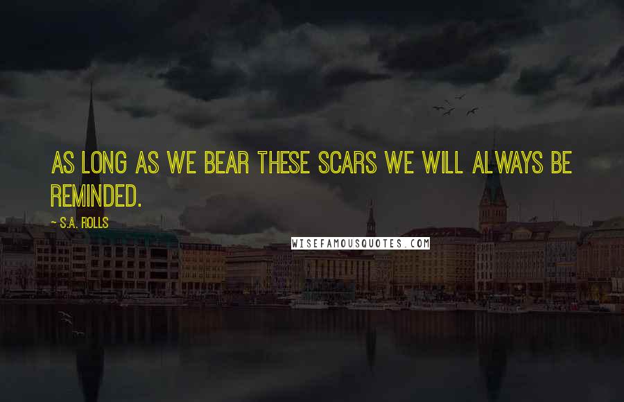 S.A. Rolls Quotes: As long as we bear these scars we will always be reminded.