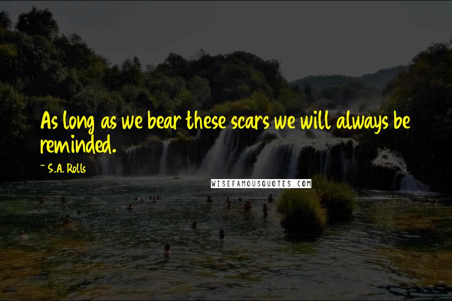 S.A. Rolls Quotes: As long as we bear these scars we will always be reminded.
