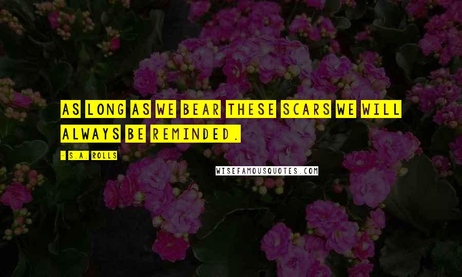 S.A. Rolls Quotes: As long as we bear these scars we will always be reminded.