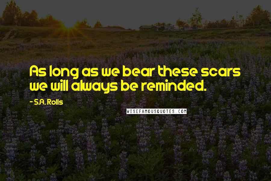 S.A. Rolls Quotes: As long as we bear these scars we will always be reminded.