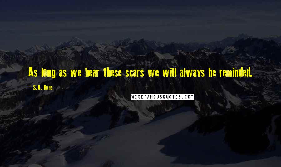 S.A. Rolls Quotes: As long as we bear these scars we will always be reminded.