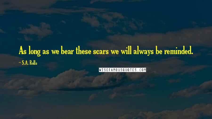 S.A. Rolls Quotes: As long as we bear these scars we will always be reminded.