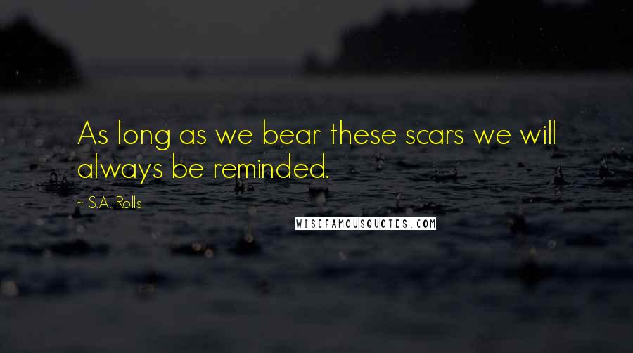 S.A. Rolls Quotes: As long as we bear these scars we will always be reminded.