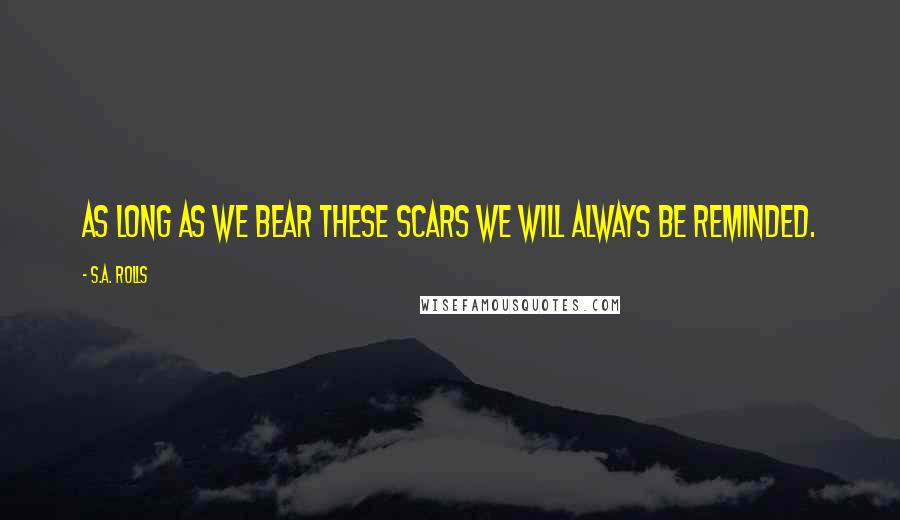 S.A. Rolls Quotes: As long as we bear these scars we will always be reminded.