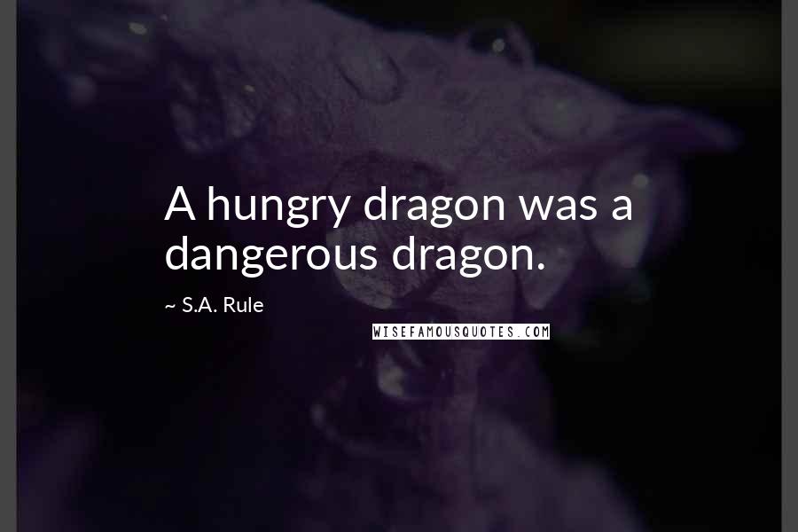 S.A. Rule Quotes: A hungry dragon was a dangerous dragon.