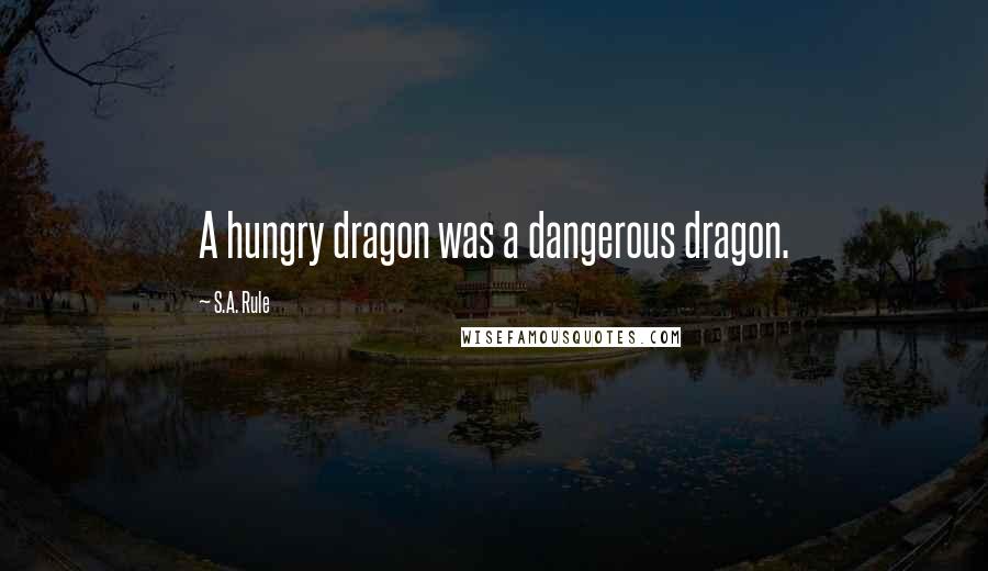 S.A. Rule Quotes: A hungry dragon was a dangerous dragon.