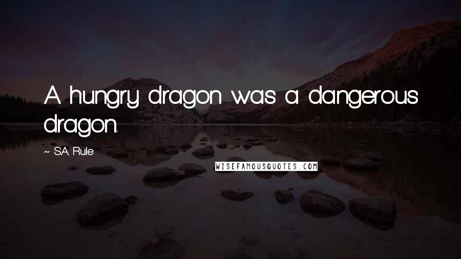 S.A. Rule Quotes: A hungry dragon was a dangerous dragon.