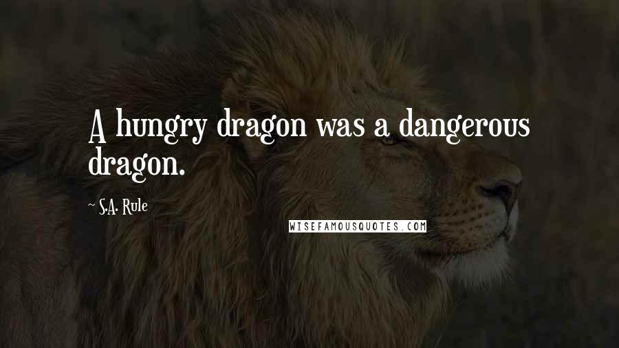 S.A. Rule Quotes: A hungry dragon was a dangerous dragon.