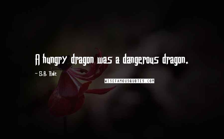 S.A. Rule Quotes: A hungry dragon was a dangerous dragon.