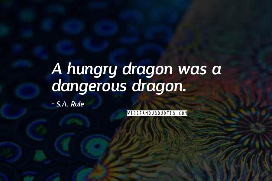 S.A. Rule Quotes: A hungry dragon was a dangerous dragon.