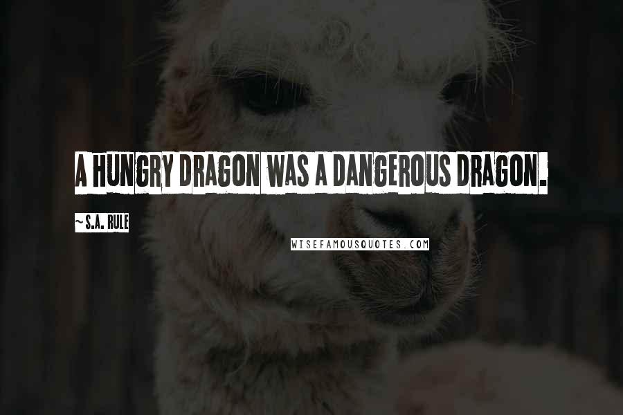 S.A. Rule Quotes: A hungry dragon was a dangerous dragon.