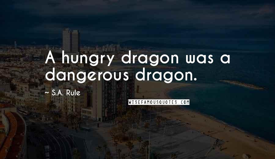 S.A. Rule Quotes: A hungry dragon was a dangerous dragon.