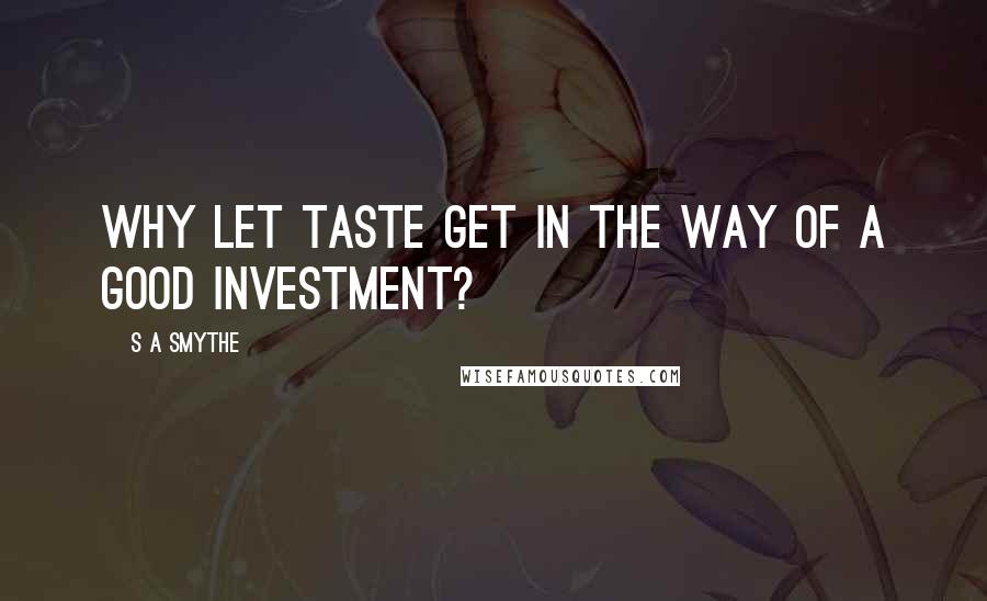 S A Smythe Quotes: Why let taste get in the way of a good investment?