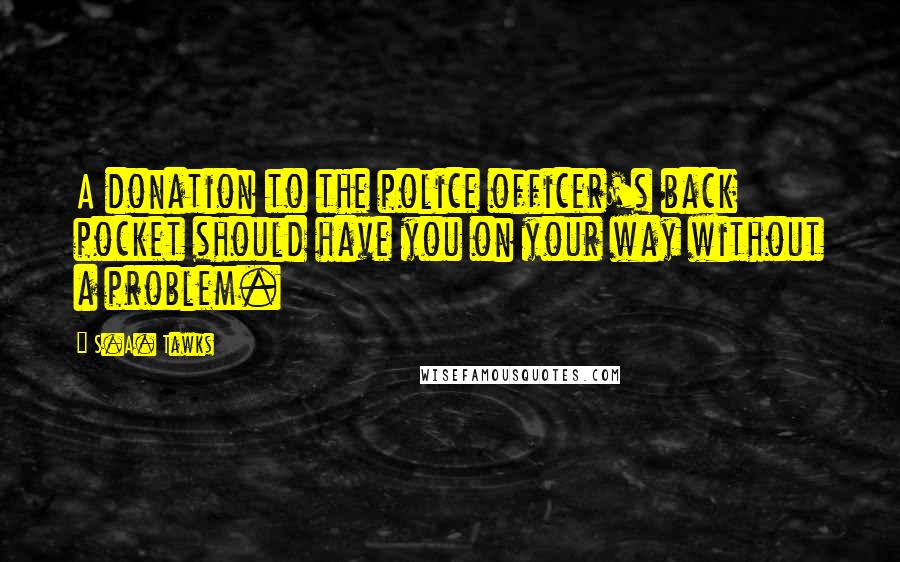 S.A. Tawks Quotes: A donation to the police officer's back pocket should have you on your way without a problem.