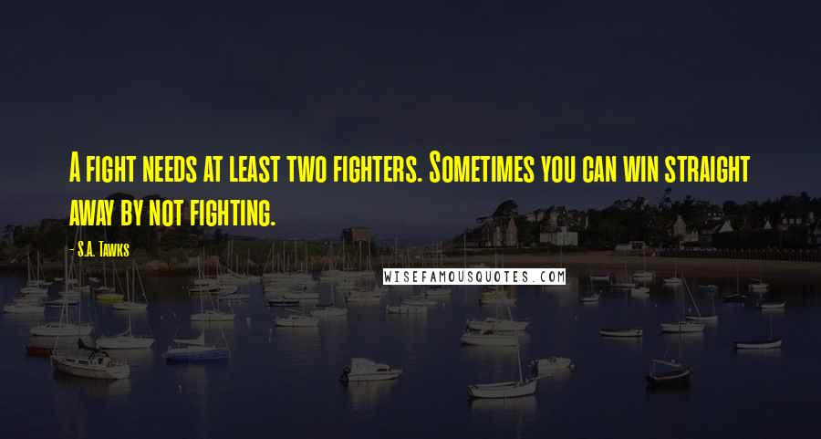 S.A. Tawks Quotes: A fight needs at least two fighters. Sometimes you can win straight away by not fighting.