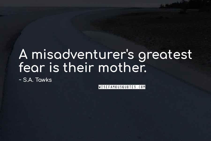 S.A. Tawks Quotes: A misadventurer's greatest fear is their mother.