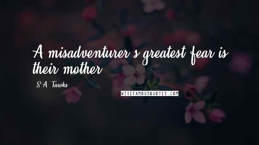 S.A. Tawks Quotes: A misadventurer's greatest fear is their mother.