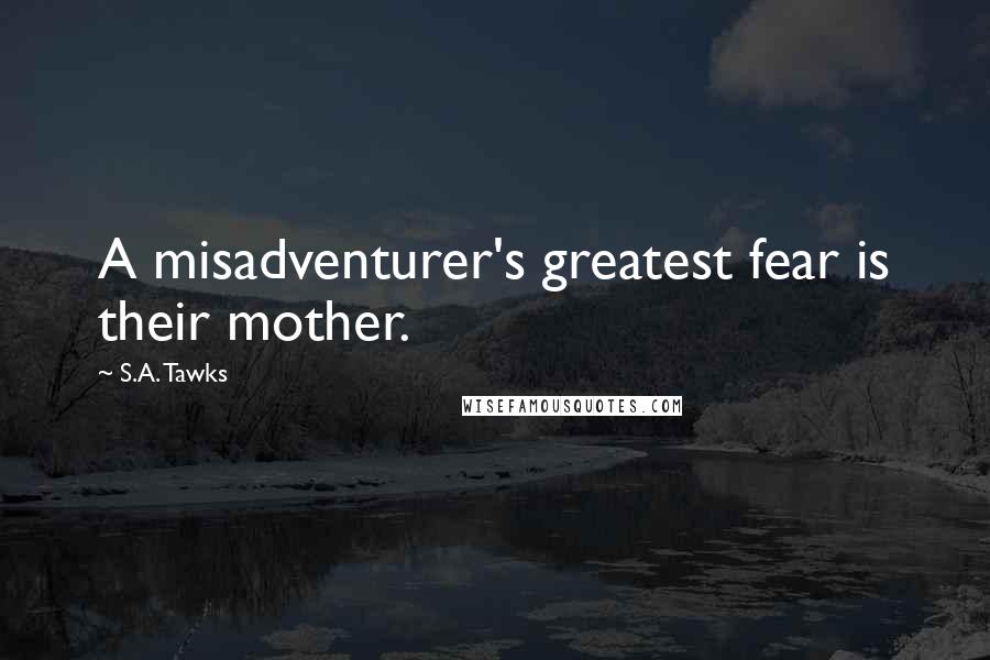 S.A. Tawks Quotes: A misadventurer's greatest fear is their mother.