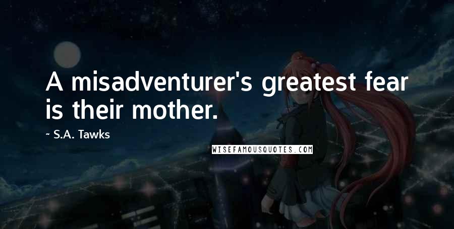 S.A. Tawks Quotes: A misadventurer's greatest fear is their mother.