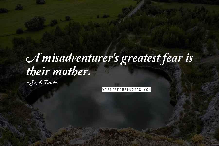 S.A. Tawks Quotes: A misadventurer's greatest fear is their mother.