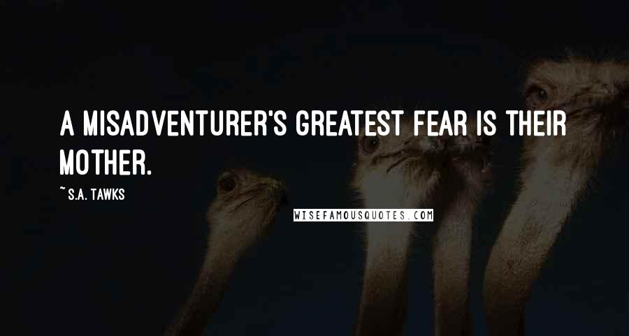 S.A. Tawks Quotes: A misadventurer's greatest fear is their mother.