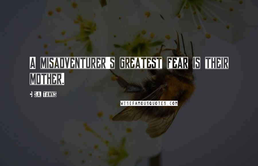 S.A. Tawks Quotes: A misadventurer's greatest fear is their mother.