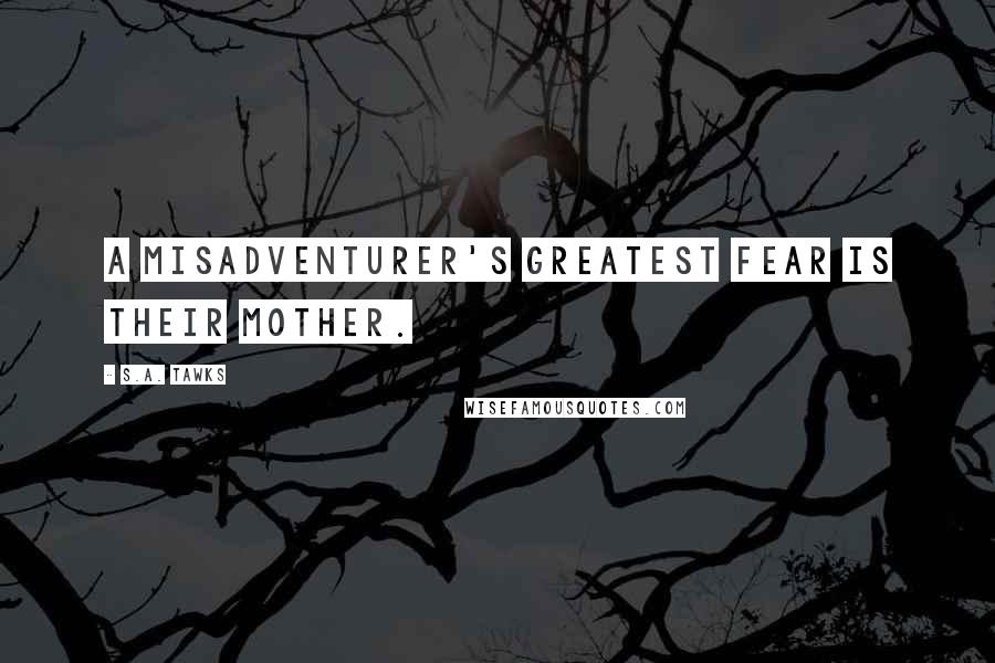 S.A. Tawks Quotes: A misadventurer's greatest fear is their mother.