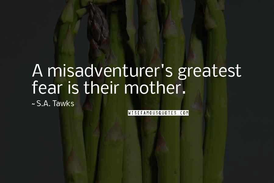 S.A. Tawks Quotes: A misadventurer's greatest fear is their mother.