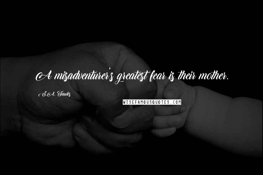 S.A. Tawks Quotes: A misadventurer's greatest fear is their mother.