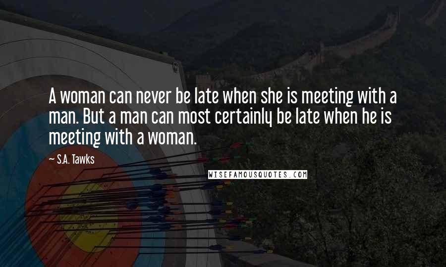 S.A. Tawks Quotes: A woman can never be late when she is meeting with a man. But a man can most certainly be late when he is meeting with a woman.