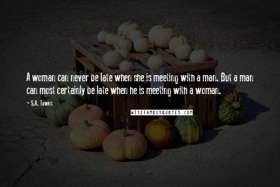 S.A. Tawks Quotes: A woman can never be late when she is meeting with a man. But a man can most certainly be late when he is meeting with a woman.