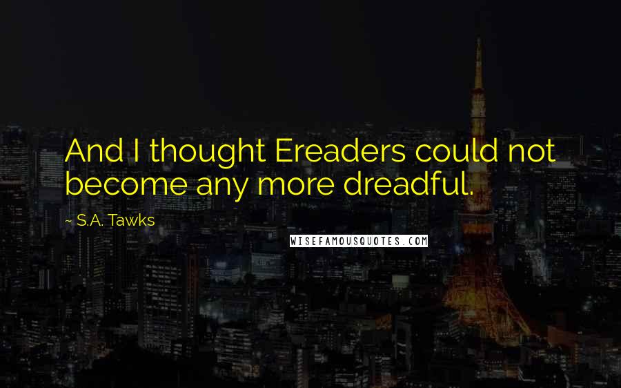 S.A. Tawks Quotes: And I thought Ereaders could not become any more dreadful.