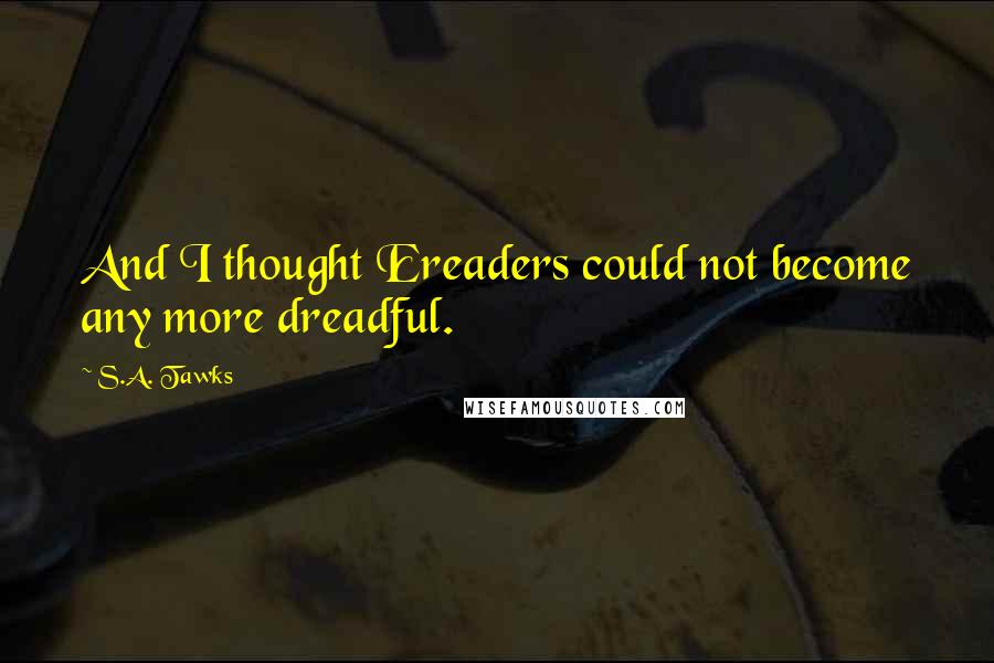 S.A. Tawks Quotes: And I thought Ereaders could not become any more dreadful.