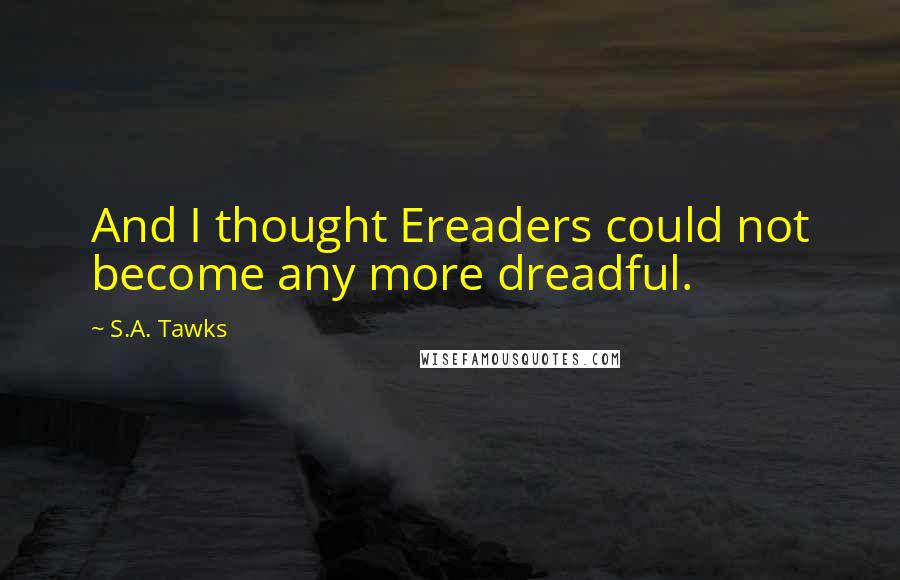 S.A. Tawks Quotes: And I thought Ereaders could not become any more dreadful.