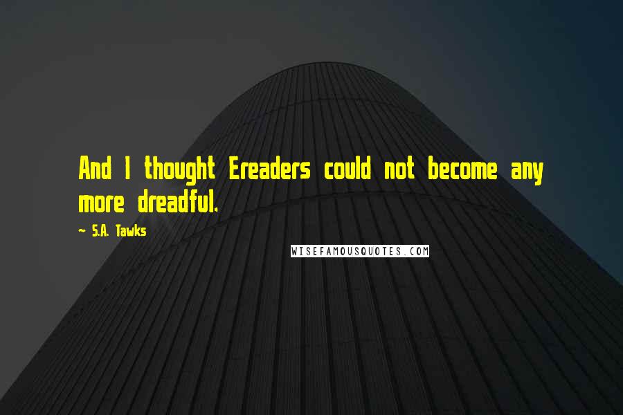 S.A. Tawks Quotes: And I thought Ereaders could not become any more dreadful.